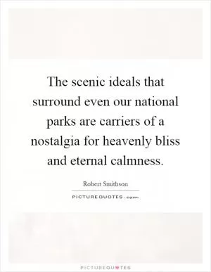 The scenic ideals that surround even our national parks are carriers of a nostalgia for heavenly bliss and eternal calmness Picture Quote #1