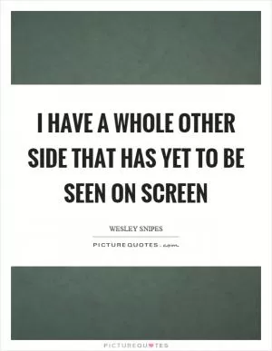 I have a whole other side that has yet to be seen on screen Picture Quote #1