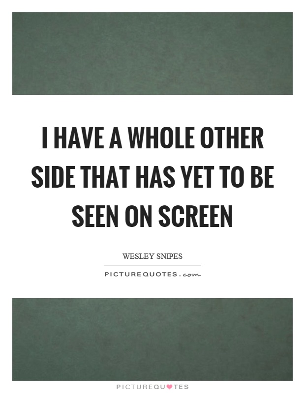 I have a whole other side that has yet to be seen on screen Picture Quote #1