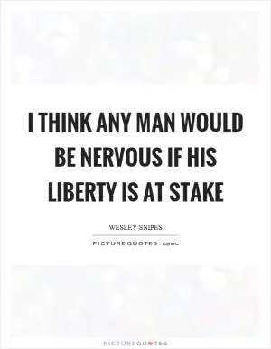 I think any man would be nervous if his liberty is at stake Picture Quote #1