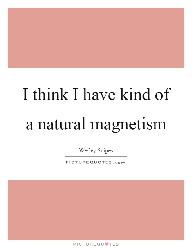 I think I have kind of a natural magnetism Picture Quote #1