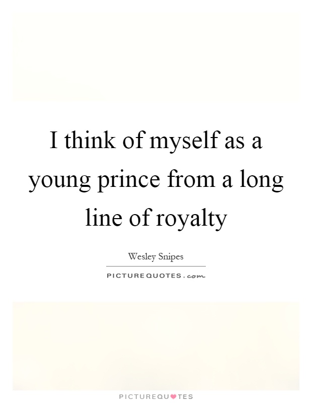 I think of myself as a young prince from a long line of royalty Picture Quote #1