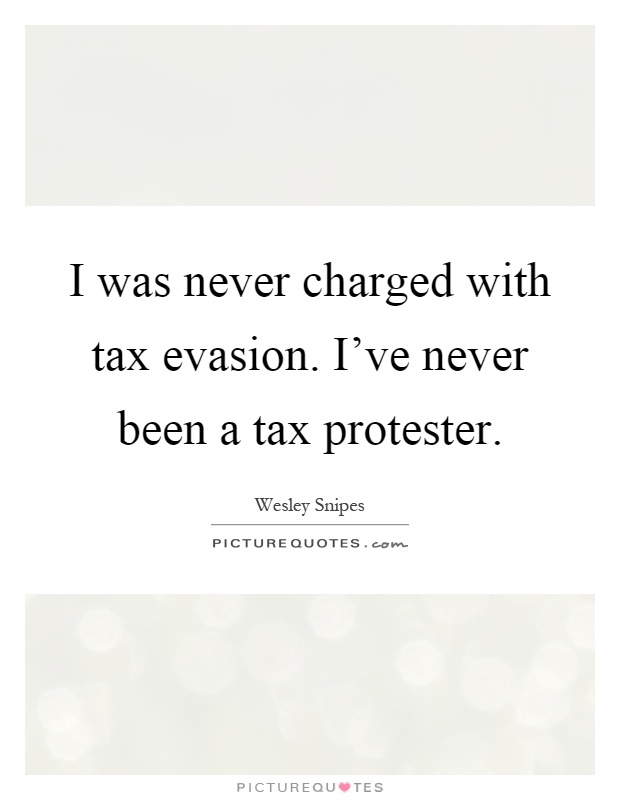 I was never charged with tax evasion. I've never been a tax protester Picture Quote #1