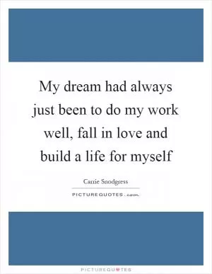 My dream had always just been to do my work well, fall in love and build a life for myself Picture Quote #1