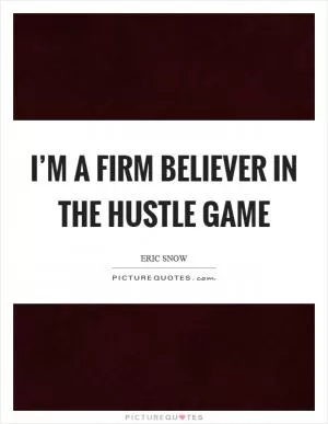 I’m a firm believer in the hustle game Picture Quote #1