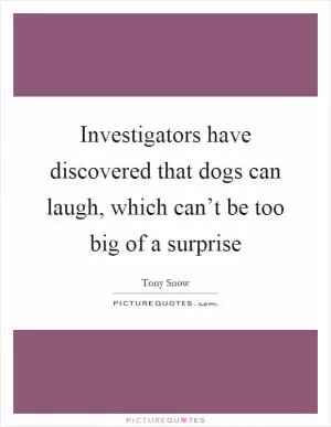 Investigators have discovered that dogs can laugh, which can’t be too big of a surprise Picture Quote #1