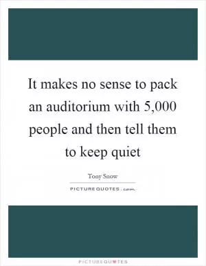 It makes no sense to pack an auditorium with 5,000 people and then tell them to keep quiet Picture Quote #1