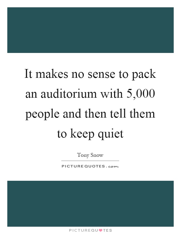 It makes no sense to pack an auditorium with 5,000 people and then tell them to keep quiet Picture Quote #1