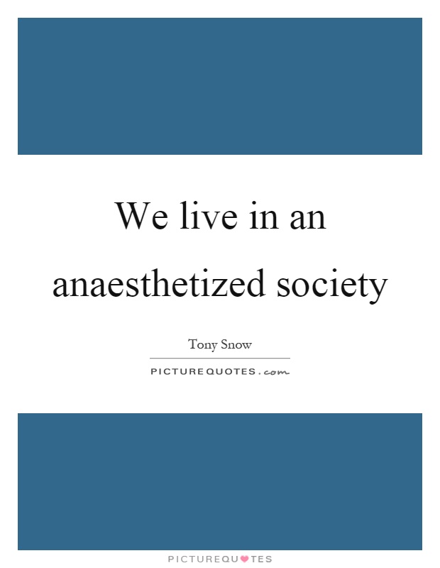 We live in an anaesthetized society Picture Quote #1