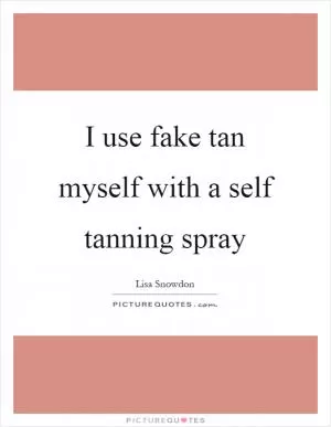 I use fake tan myself with a self tanning spray Picture Quote #1
