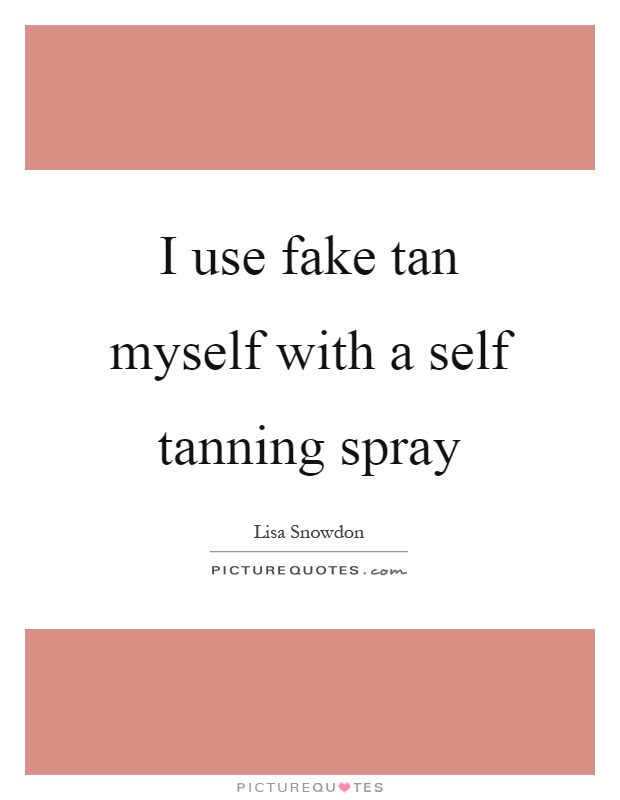 I use fake tan myself with a self tanning spray Picture Quote #1