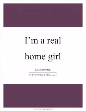 I’m a real home girl Picture Quote #1