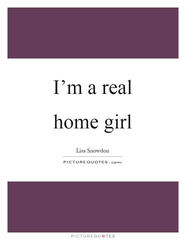 I'm a real home girl Picture Quote #1