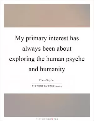 My primary interest has always been about exploring the human psyche and humanity Picture Quote #1