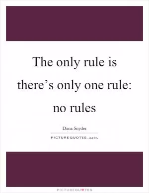 The only rule is there’s only one rule: no rules Picture Quote #1