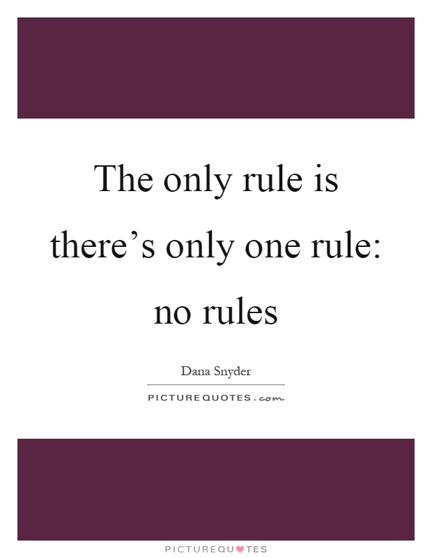 The only rule is there's only one rule: no rules Picture Quote #1
