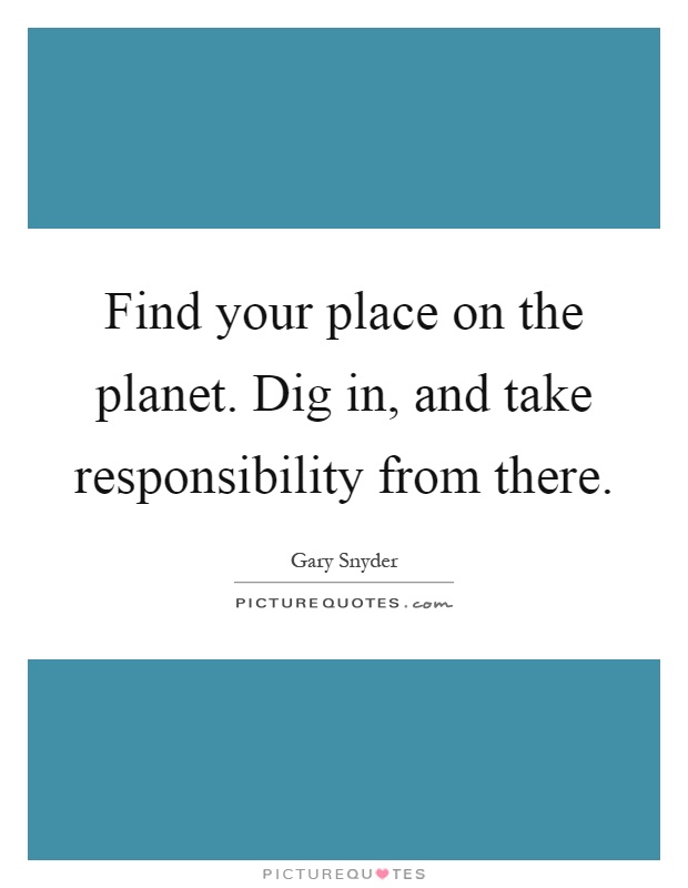 Find your place on the planet. Dig in, and take responsibility from there Picture Quote #1