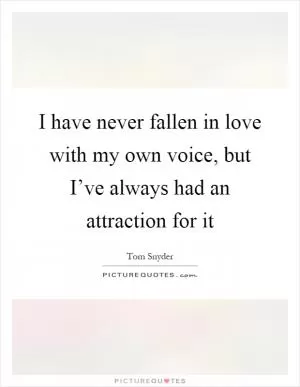 I have never fallen in love with my own voice, but I’ve always had an attraction for it Picture Quote #1