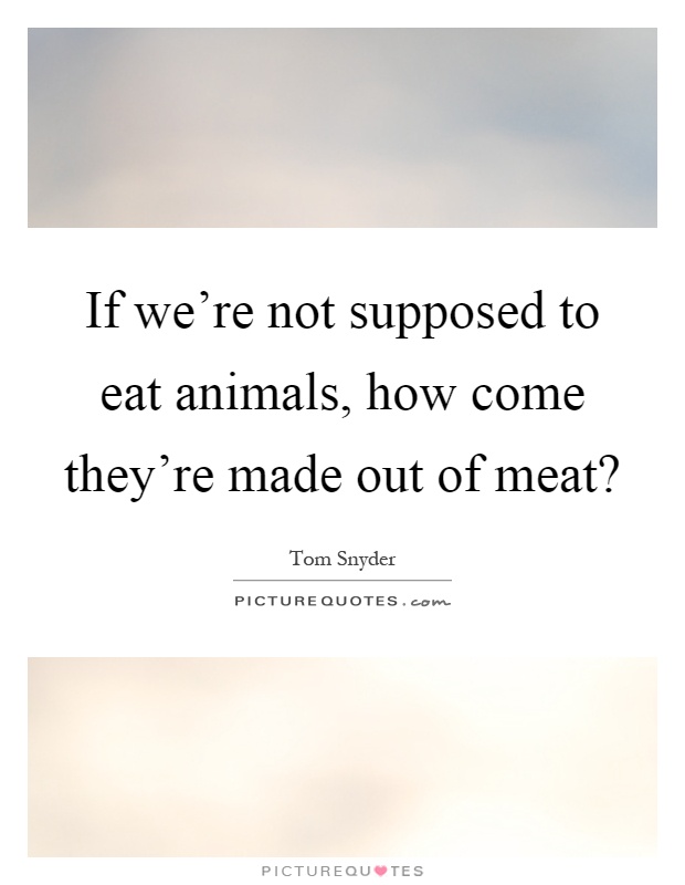 If we're not supposed to eat animals, how come they're made out of meat? Picture Quote #1