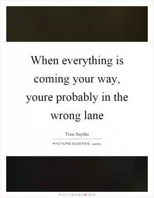 When everything is coming your way, youre probably in the wrong lane Picture Quote #1