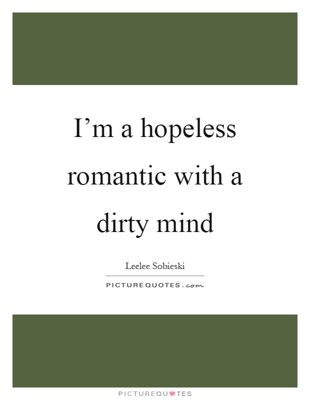I'm a hopeless romantic with a dirty mind Picture Quote #1