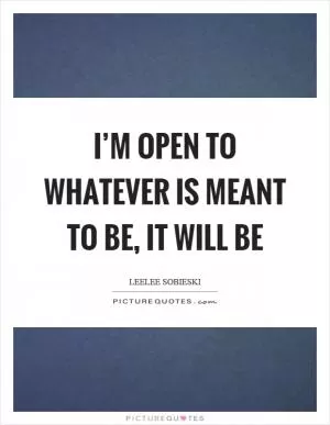 I’m open to whatever is meant to be, it will be Picture Quote #1