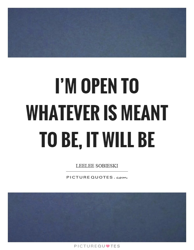 I'm open to whatever is meant to be, it will be Picture Quote #1