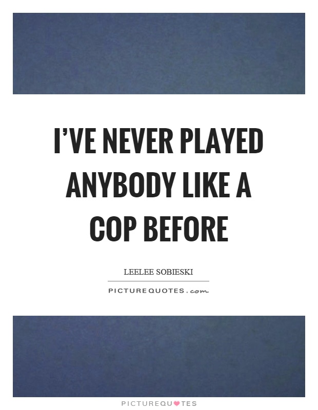 I've never played anybody like a cop before Picture Quote #1