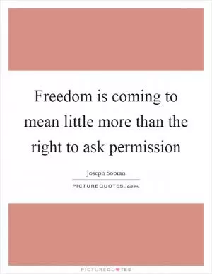 Freedom is coming to mean little more than the right to ask permission Picture Quote #1