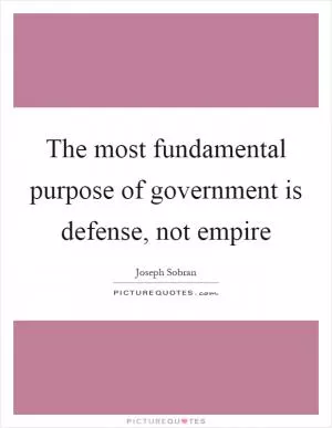 The most fundamental purpose of government is defense, not empire Picture Quote #1