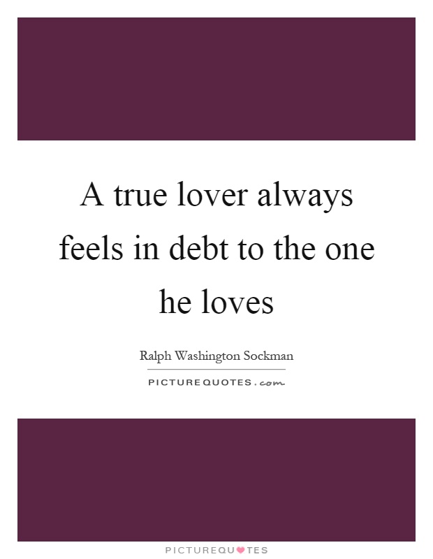 A true lover always feels in debt to the one he loves Picture Quote #1