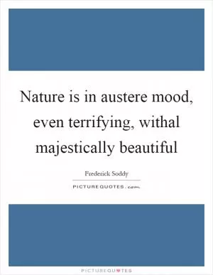 Nature is in austere mood, even terrifying, withal majestically beautiful Picture Quote #1