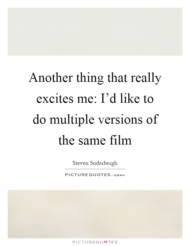 Another thing that really excites me: I'd like to do multiple versions of the same film Picture Quote #1