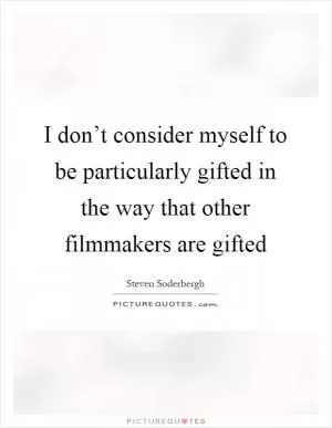 I don’t consider myself to be particularly gifted in the way that other filmmakers are gifted Picture Quote #1