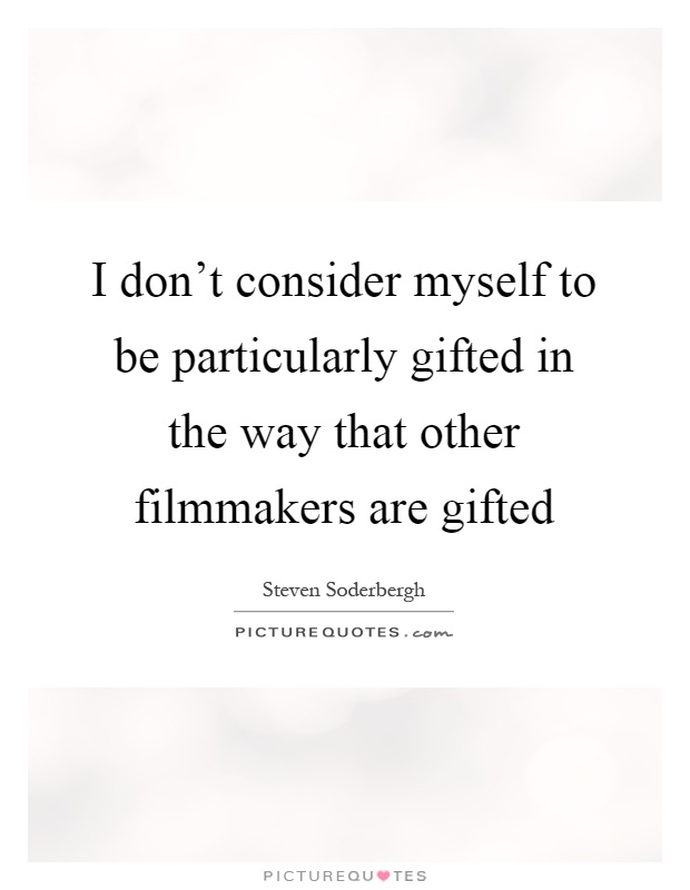 I don't consider myself to be particularly gifted in the way that other filmmakers are gifted Picture Quote #1