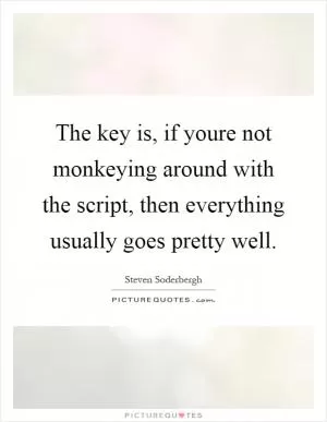 The key is, if youre not monkeying around with the script, then everything usually goes pretty well Picture Quote #1