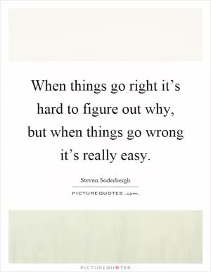 When things go right it’s hard to figure out why, but when things go wrong it’s really easy Picture Quote #1