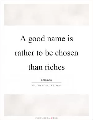 A good name is rather to be chosen than riches Picture Quote #1