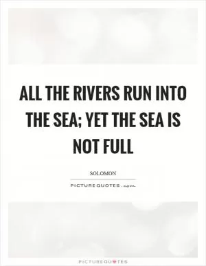 All the rivers run into the sea; yet the sea is not full Picture Quote #1