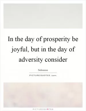 In the day of prosperity be joyful, but in the day of adversity consider Picture Quote #1