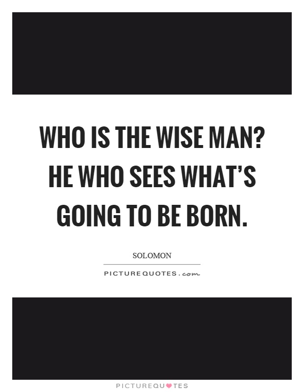 Who is the wise man? He who sees what's going to be born Picture Quote #1