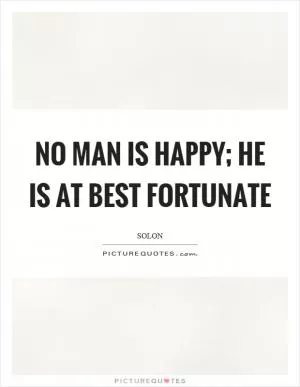 No man is happy; he is at best fortunate Picture Quote #1