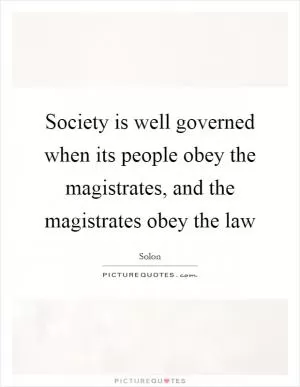 Society is well governed when its people obey the magistrates, and the magistrates obey the law Picture Quote #1