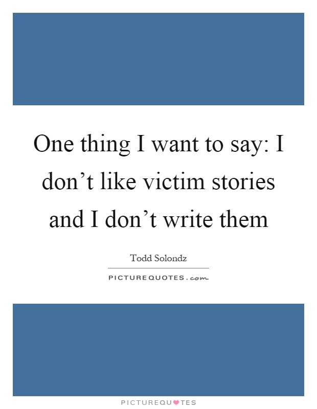 One thing I want to say: I don't like victim stories and I don't write them Picture Quote #1