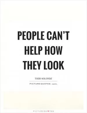 People can’t help how they look Picture Quote #1