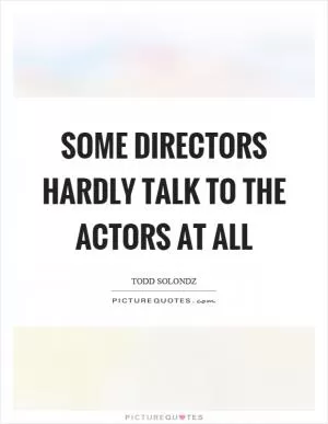 Some directors hardly talk to the actors at all Picture Quote #1
