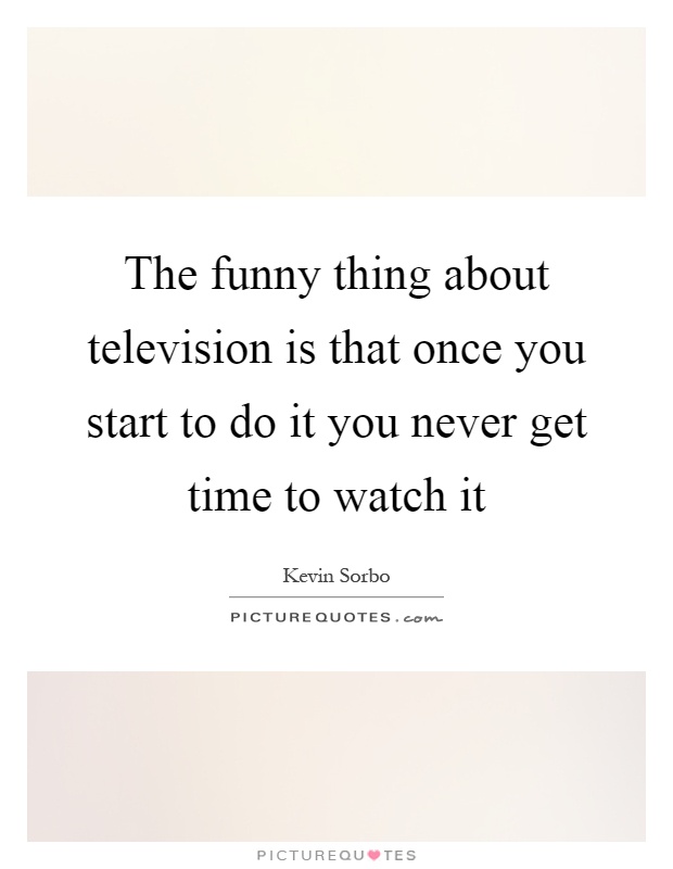 The funny thing about television is that once you start to do it you never get time to watch it Picture Quote #1