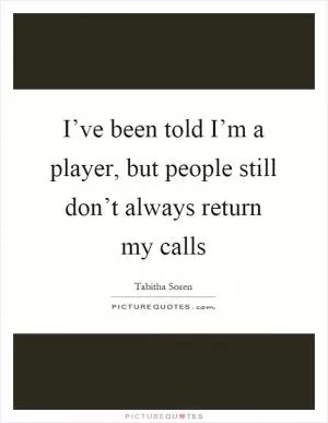 I’ve been told I’m a player, but people still don’t always return my calls Picture Quote #1