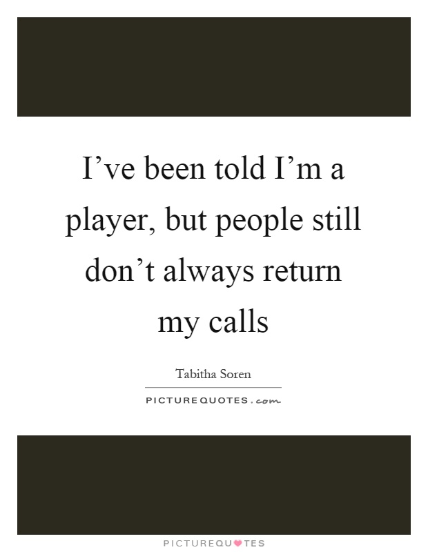 I've been told I'm a player, but people still don't always return my calls Picture Quote #1