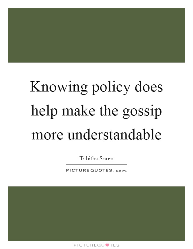 Knowing policy does help make the gossip more understandable Picture Quote #1
